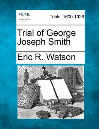 Trial of George Joseph Smith by Eric R Watson 9781275112070