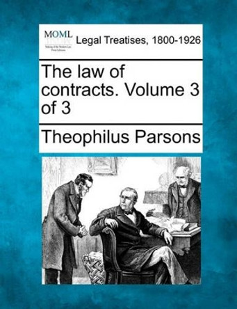 The Law of Contracts. Volume 3 of 3 by Theophilus Parsons 9781240187584