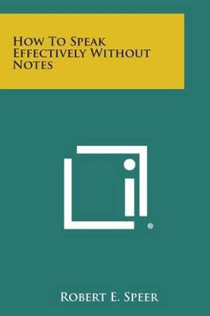 How to Speak Effectively Without Notes by Robert E Speer 9781258981563