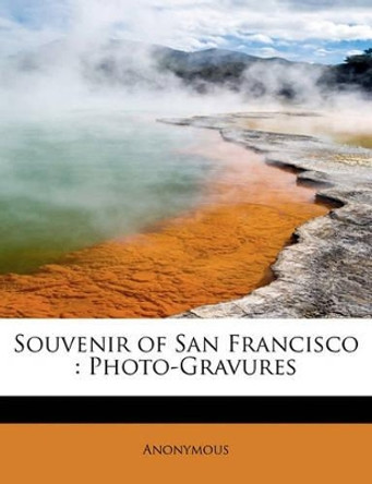 Souvenir of San Francisco: Photo-Gravures by Anonymous 9781115121767