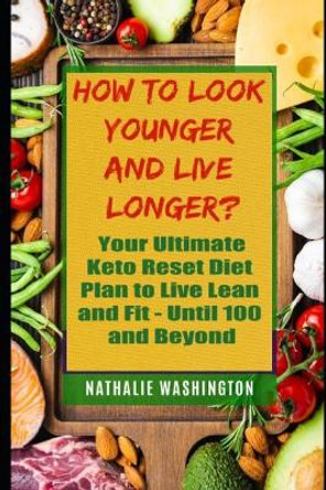 How to Look Younger and Live Longer?: Your Ultimate Kеtо Reset Diet to Live Lean and Fit - Until You're 100 and Beyond by Nathalie Washington 9781098984168