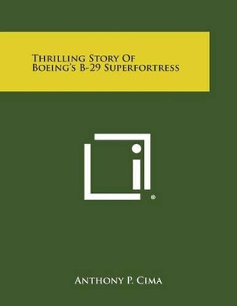 Thrilling Story of Boeing's B-29 Superfortress by Anthony P Cima 9781258984311