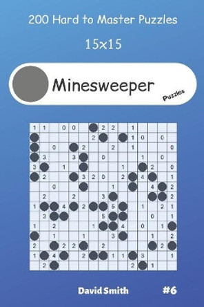 Minesweeper Puzzles - 200 Hard to Master Puzzles 15x15 vol.6 by David Smith 9781099118463