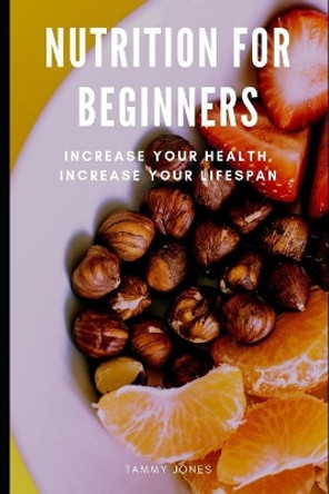 Nutrition For Beginners: Increase Your Health, Increase your Lifespan by Tammy Jones 9781099129810