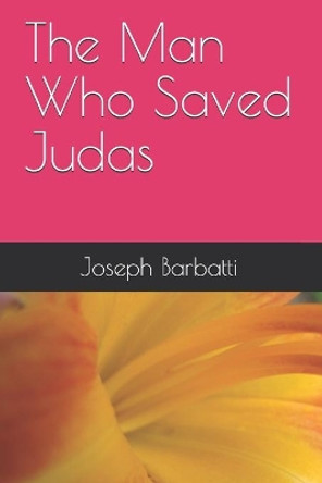 The Man Who Saved Judas by Joseph Barbatti 9781099156540