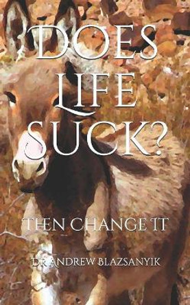 Does Life Suck?: Then Change It by Andrew Blazsanyik 9781099368097