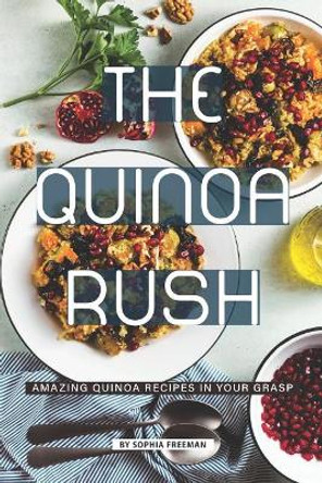 The Quinoa Rush: Amazing Quinoa Recipes in your Grasp by Sophia Freeman 9781099425233