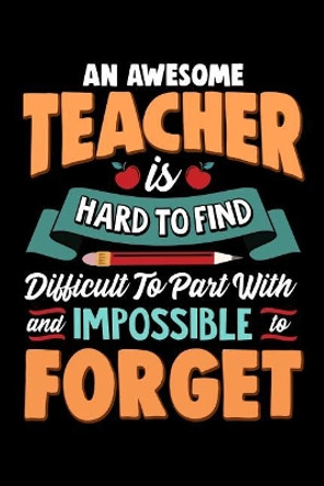 An Awesome Teacher Is Hard To Find Difficult To Part With And Impossible To Forget: School Gift For Teachers by Ariadne Oliver 9781099636370