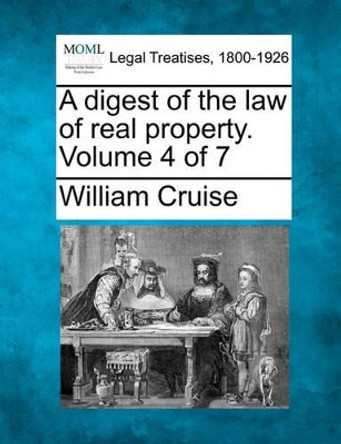 A Digest of the Law of Real Property. Volume 4 of 7 by William Cruise 9781240016891