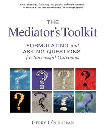 The Mediator's Toolkit: Formulating and Asking Questions for Successful Outcomes by Gerry O'Sullivan