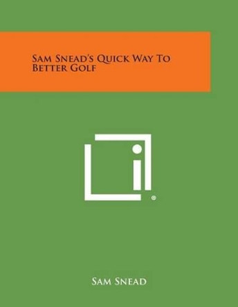 Sam Snead's Quick Way to Better Golf by Sam Snead 9781258997229