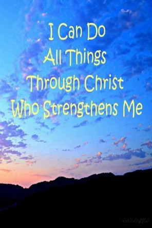 I Can Do All Things Through Christ Who Strengthens Me by Shari Beck 9781099683985