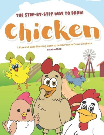 The Step-by-Step Way to Draw Chicken: A Fun and Easy Drawing Book to Learn How to Draw Chickens by Kristen Diaz 9781099740213