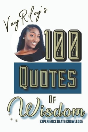 100 Quotes of Wisdom: Experience beats Knowledge by Vay Riley 9781099794469