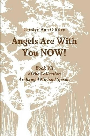 Angels Are with You Now; Book VII of the Collection Archangel Michael Speaks by Carolyn Ann O'Riley 9781105793523