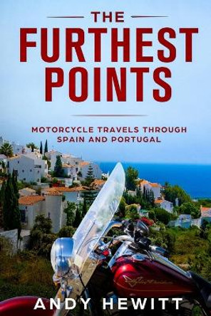 The Furthest Points: Motorcycle Travels Through Spain and Portugal by Andy Hewitt 9781099854309