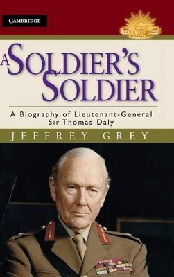 A Soldier's Soldier: A Biography of Lieutenant General Sir Thomas Daly by Jeffrey Grey 9781107031272