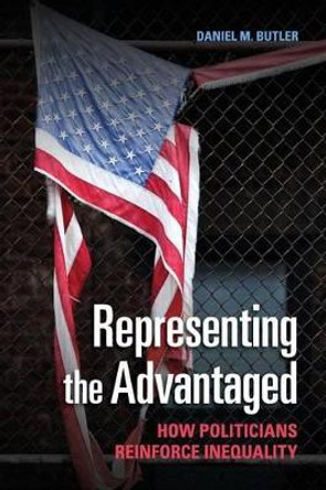 Representing the Advantaged: How Politicians Reinforce Inequality by Daniel M. Butler 9781107428720