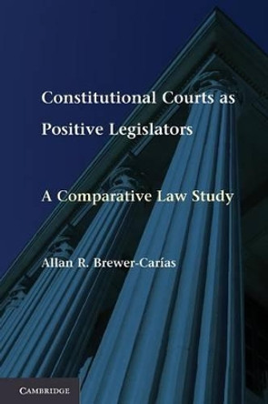 Constitutional Courts as Positive Legislators: A Comparative Law Study by Allan R. Brewer-Carias 9781107613089