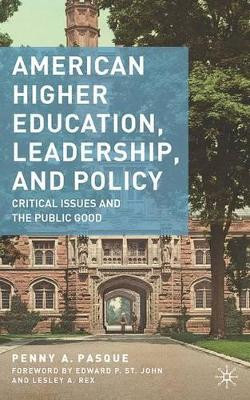 American Higher Education, Leadership, and Policy: Critical Issues and the Public Good by Penny A. Pasque 9781137454454