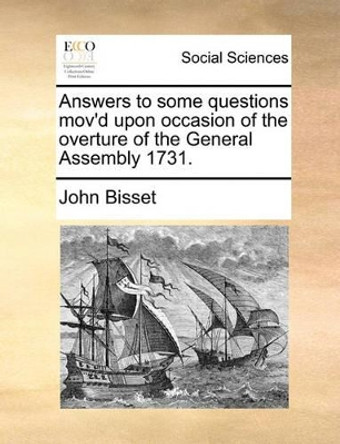 Answers to Some Questions Mov'd Upon Occasion of the Overture of the General Assembly 1731 by John Bisset 9781140891468