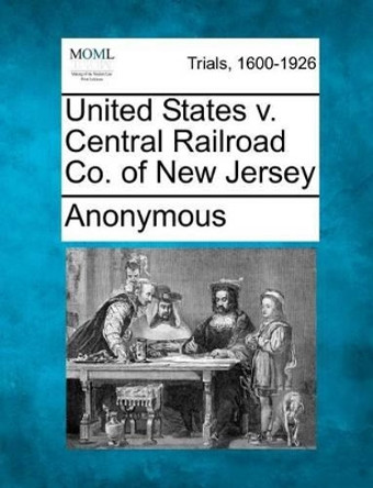 United States V. Central Railroad Co. of New Jersey by Anonymous 9781275552159