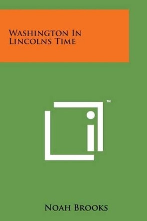 Washington in Lincolns Time by Professor Noah Brooks 9781169966857