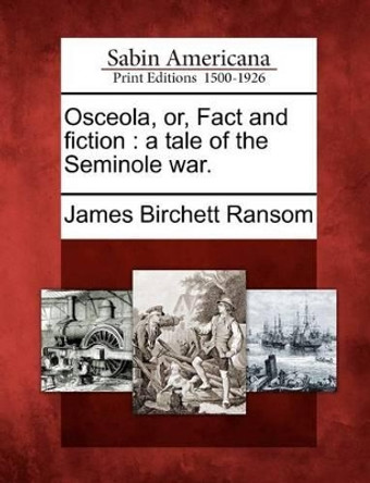 Osceola, Or, Fact and Fiction: A Tale of the Seminole War. by James Birchett Ransom 9781275791381
