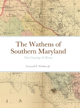 The Wathens of Southern Maryland: Their Genealogy & History by Leonard Wathen 9781312430051