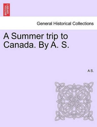 A Summer Trip to Canada. by A. S. by A S 9781241338657
