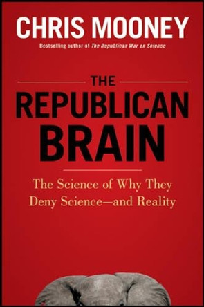 The Republican Brain: The Science of Why They Deny Science and Reality by Chris Mooney 9781118094518