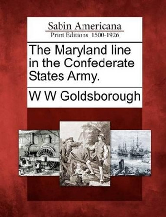 The Maryland Line in the Confederate States Army. by W W Goldsborough 9781275863774