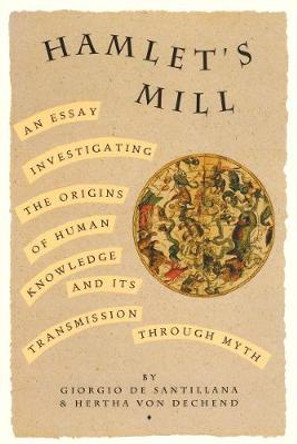 Hamlet's Mill: A Essay Investigating the Origins of Human Knowledge and Its Transmission Through Myth by Giorgio De Santillana