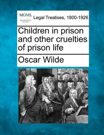 Children in Prison and Other Cruelties of Prison Life by Oscar Wilde 9781240043651