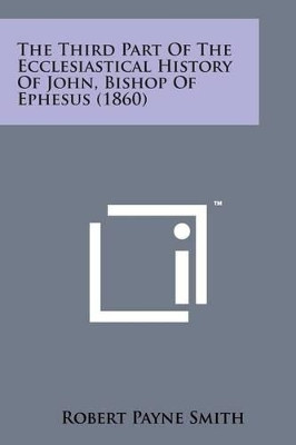 The Third Part of the Ecclesiastical History of John, Bishop of Ephesus (1860) by Robert Payne Smith 9781169976382