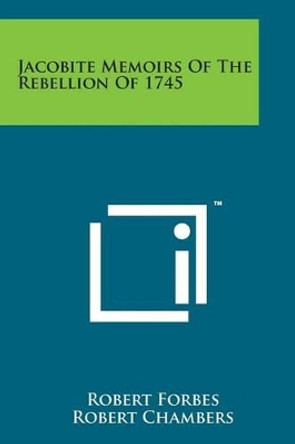 Jacobite Memoirs of the Rebellion of 1745 by Robert Forbes 9781169977624
