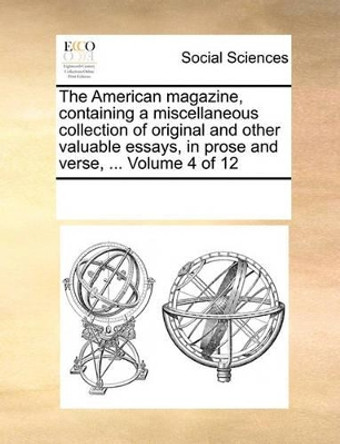 The American Magazine, Containing a Miscellaneous Collection of Original and Other Valuable Essays, in Prose and Verse, ... Volume 4 of 12 by Multiple Contributors 9781170058077