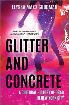Glitter and Concrete: A Cultural History of Drag in New York City by Elyssa Maxx Goodman 9781335449368