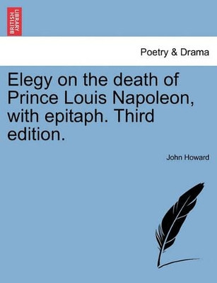 Elegy on the Death of Prince Louis Napoleon, with Epitaph. Third Edition. by John Howard 9781241171285