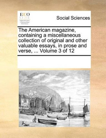 The American Magazine, Containing a Miscellaneous Collection of Original and Other Valuable Essays, in Prose and Verse, ... Volume 3 of 12 by Multiple Contributors 9781170058060