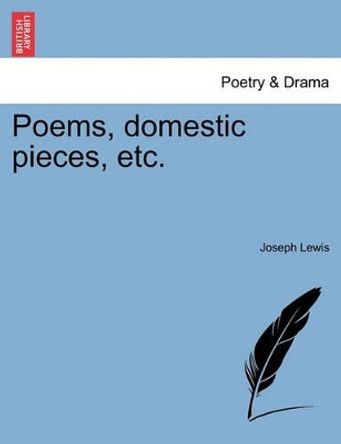 Poems, Domestic Pieces, Etc. by Joseph Lewis 9781241535827