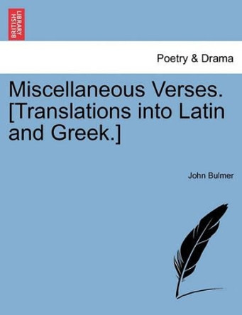 Miscellaneous Verses. [translations Into Latin and Greek.] by John Bulmer 9781241176259