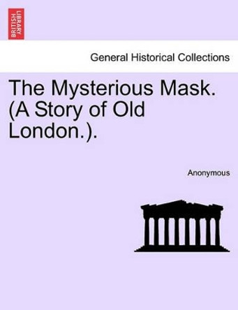 The Mysterious Mask. (a Story of Old London.). by Anonymous 9781241226718
