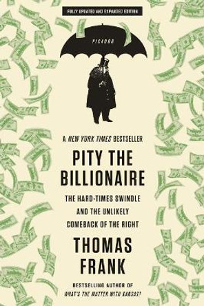 Pity the Billionaire: The Hard-Times Swindle and the Unlikely Comeback of the Right by Thomas Frank 9781250020352