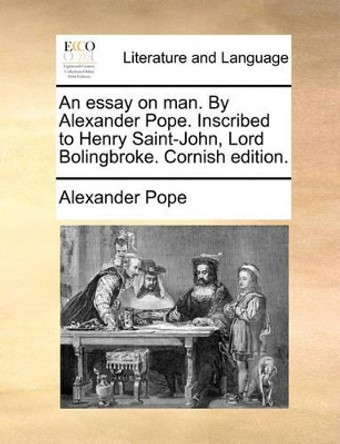 An Essay on Man. by Alexander Pope. Inscribed to Henry Saint-John, Lord Bolingbroke. Cornish Edition. by Alexander Pope 9781170464908