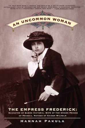 An Uncommon Woman: The Empress Frederick, Daughter of Queen Victoria, Wife of the Crown Prince of Prussia, Mother of Kaiser Wilhelm by Hannah Pakula 9780684842165