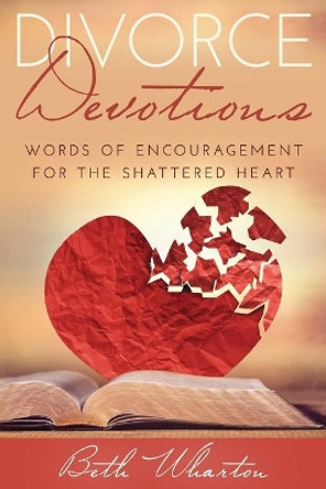 Divorce Devotions: Words of Encouragement for the Shattered Heart by Beth Wharton 9781093648089