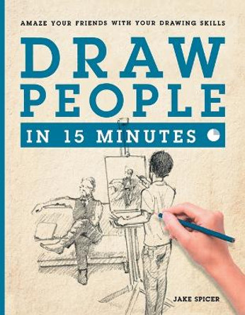 Draw People in 15 Minutes: How to Get Started in Figure Drawing by Jake Spicer 9781250089632