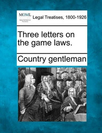 Three Letters on the Game Laws. by Country Gentleman 9781240086696