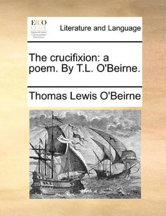 The Crucifixion: A Poem. by T.L. O'Beirne by Thomas Lewis O'Beirne 9781170103524